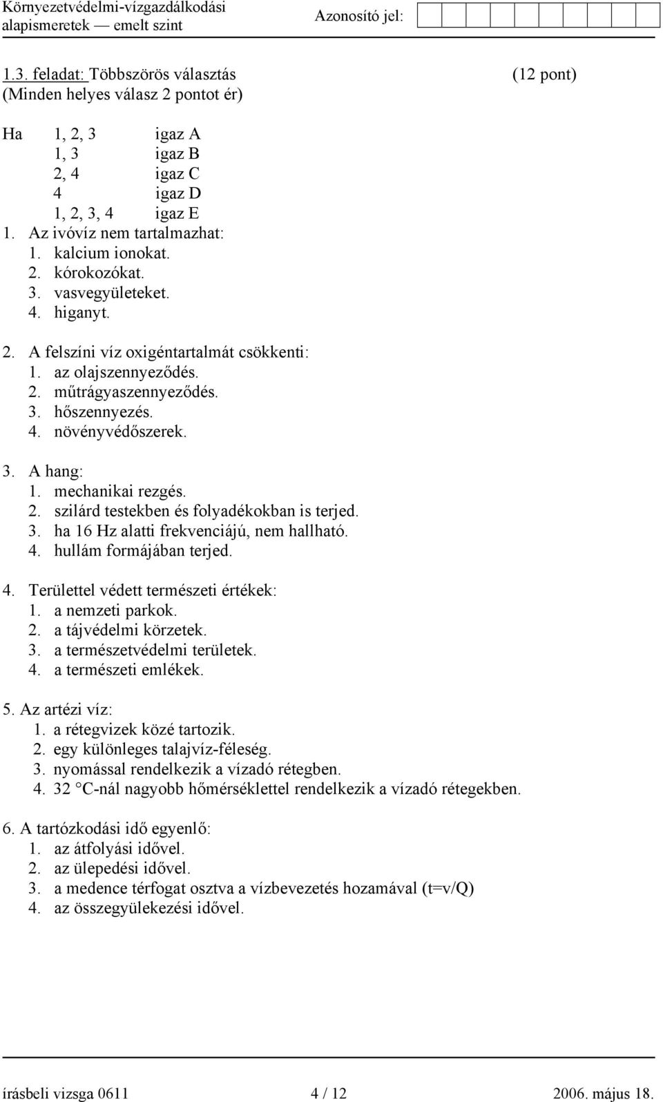 mechanikai rezgés. 2. szilárd testekben és folyadékokban is terjed. 3. ha 16 Hz alatti frekvenciájú, nem hallható. 4. hullám formájában terjed. 4. Területtel védett természeti értékek: 1.