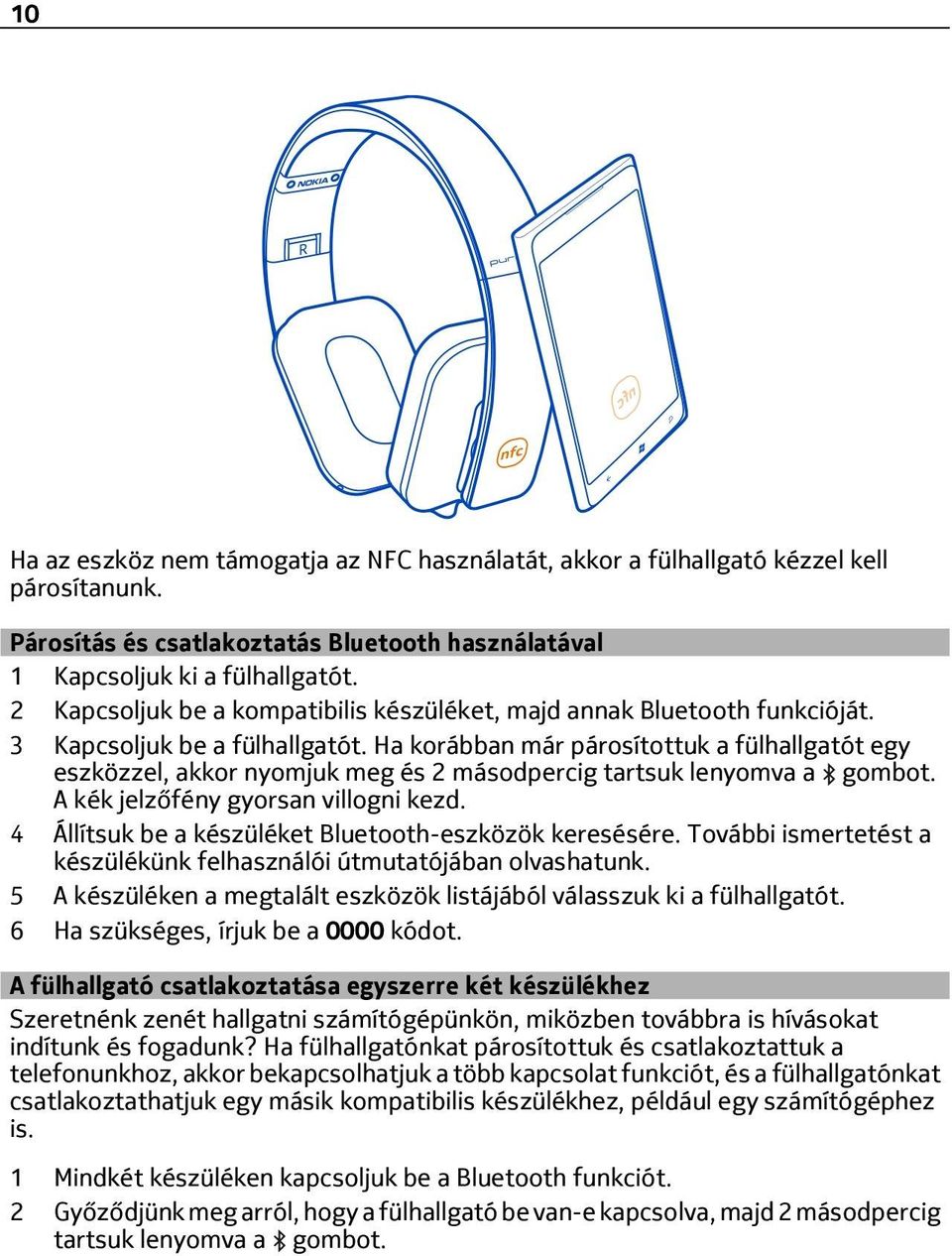 Ha korábban már párosítottuk a fülhallgatót egy eszközzel, akkor nyomjuk meg és 2 másodpercig tartsuk lenyomva a gombot. A kék jelzőfény gyorsan villogni kezd.
