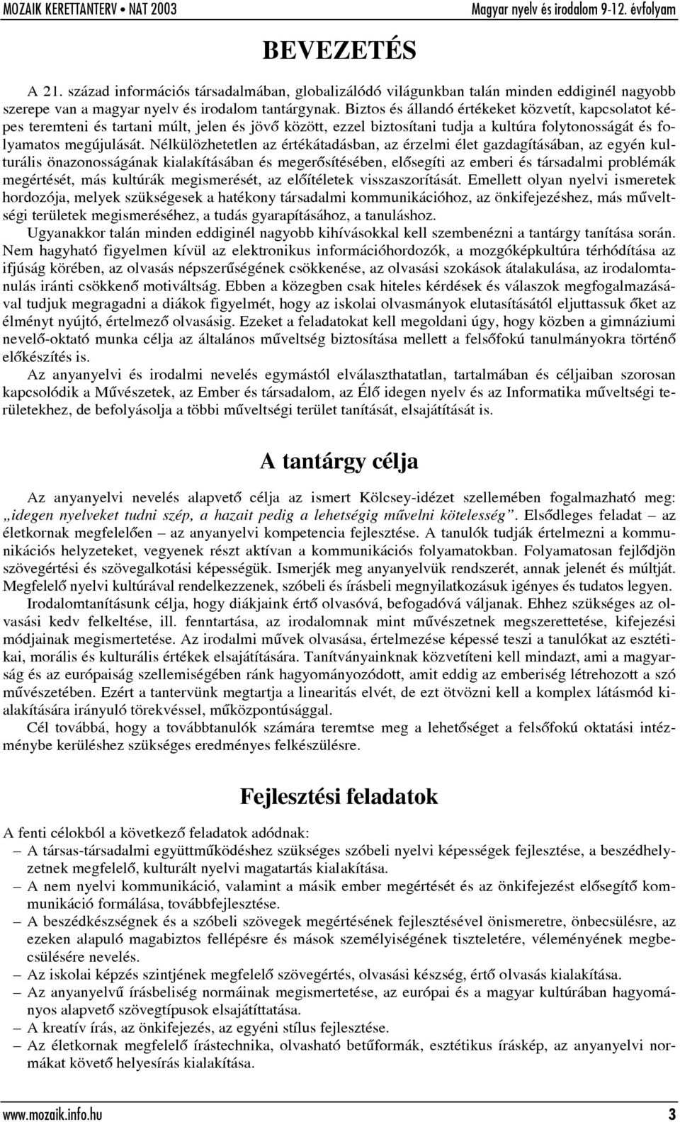 Nélkülözhetetlen az értékátadásban, az érzelmi élet gazdagításában, az egyén kulturális önazonosságának kialakításában és megerõsítésében, elõsegíti az emberi és társadalmi problémák megértését, más