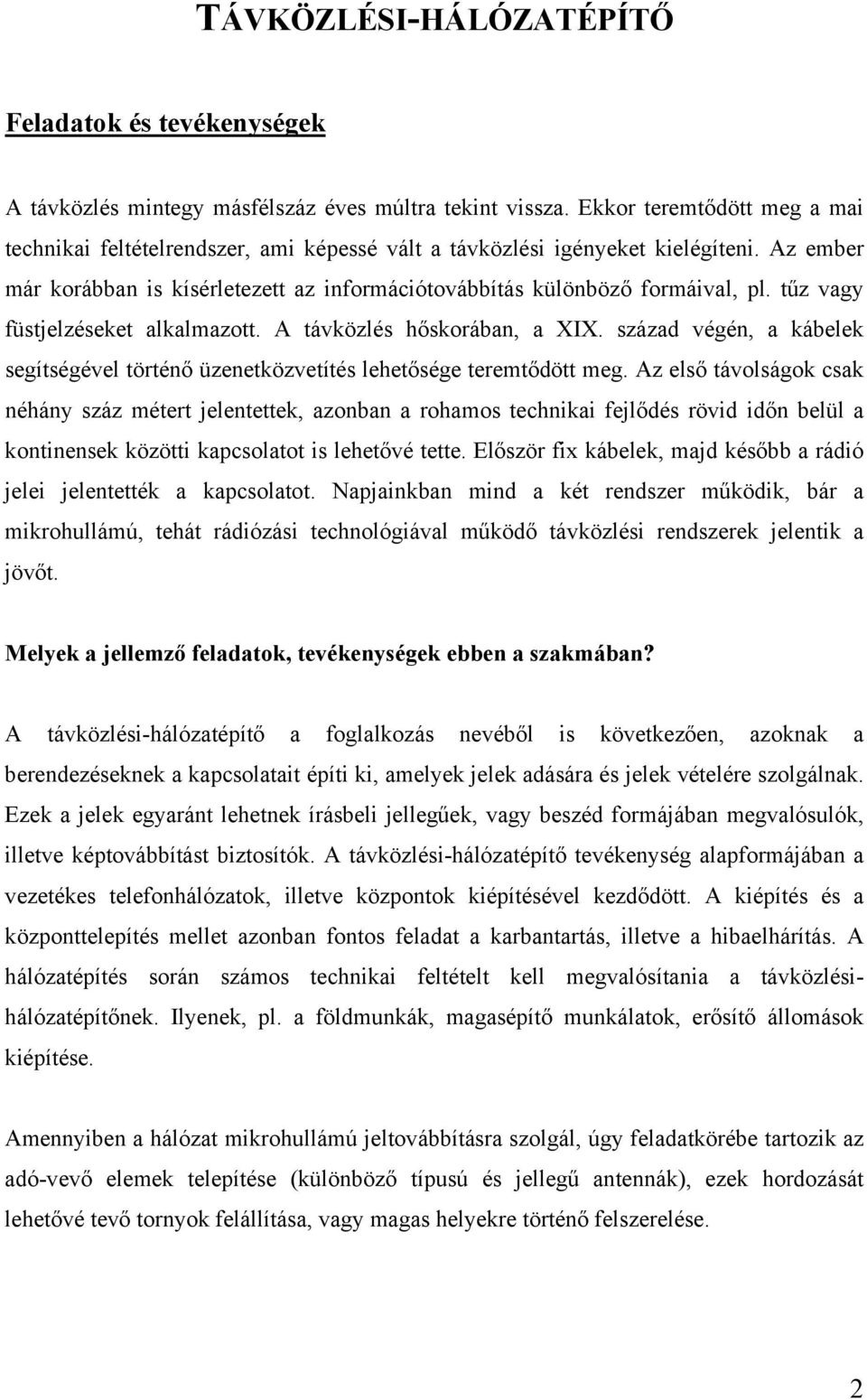 tűz vagy füstjelzéseket alkalmazott. A távközlés hőskorában, a XIX. század végén, a kábelek segítségével történő üzenetközvetítés lehetősége teremtődött meg.