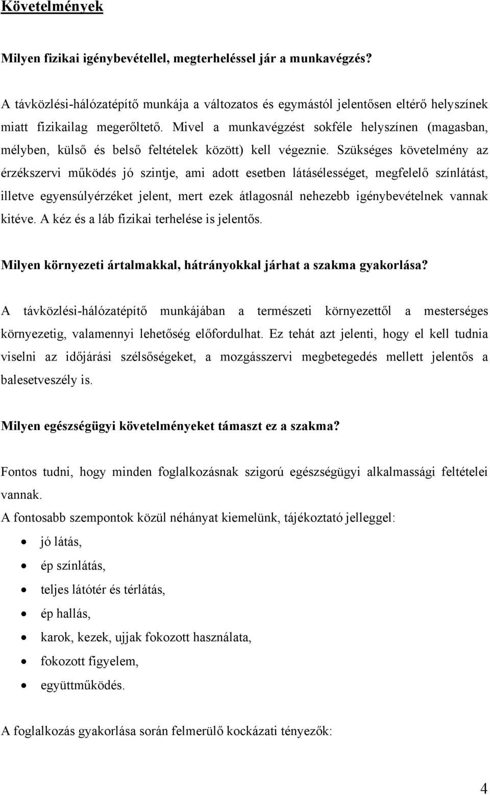 Szükséges követelmény az érzékszervi működés jó szintje, ami adott esetben látásélességet, megfelelő színlátást, illetve egyensúlyérzéket jelent, mert ezek átlagosnál nehezebb igénybevételnek vannak