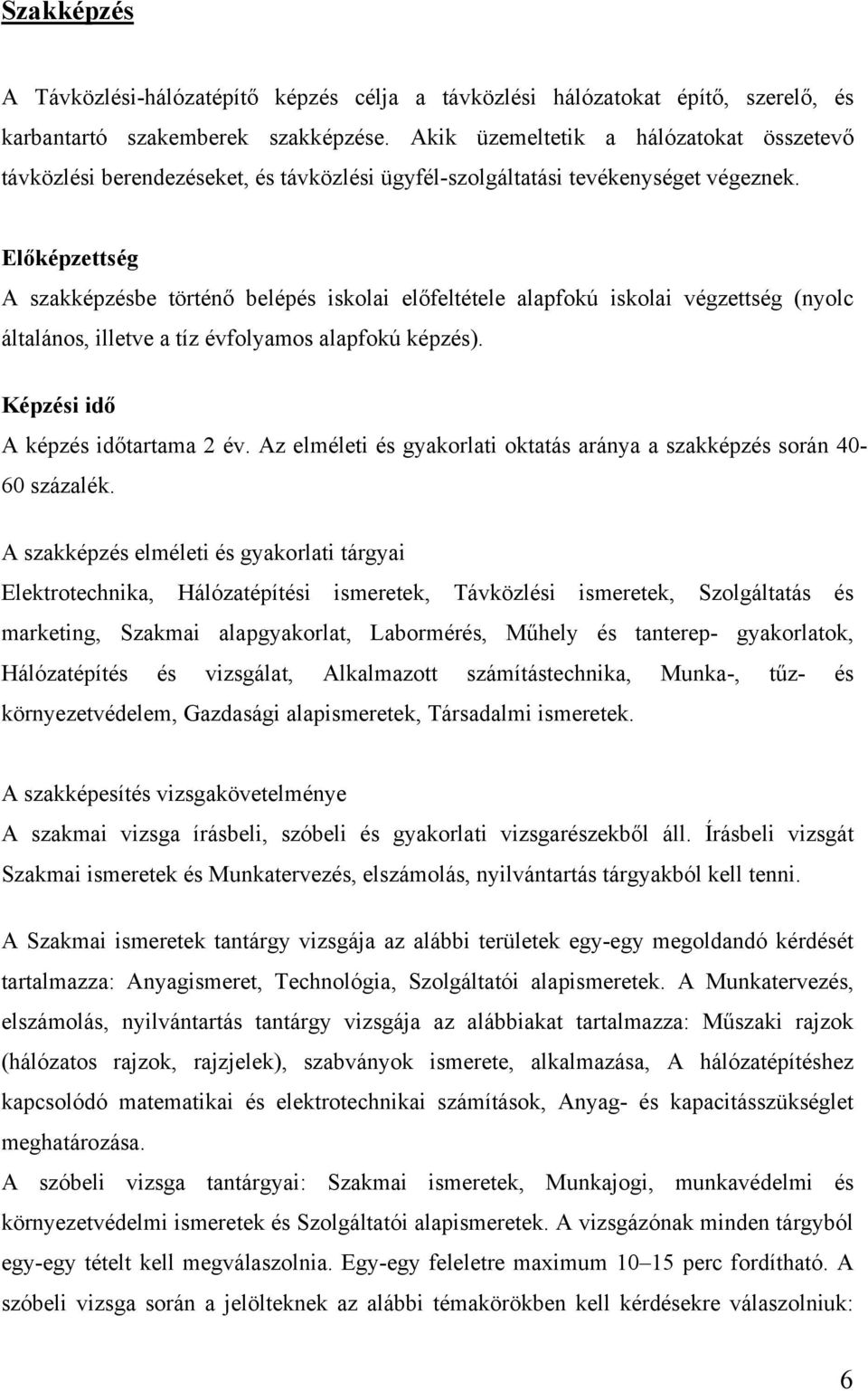 Előképzettség A szakképzésbe történő belépés iskolai előfeltétele alapfokú iskolai végzettség (nyolc általános, illetve a tíz évfolyamos alapfokú képzés). Képzési idő A képzés időtartama 2 év.