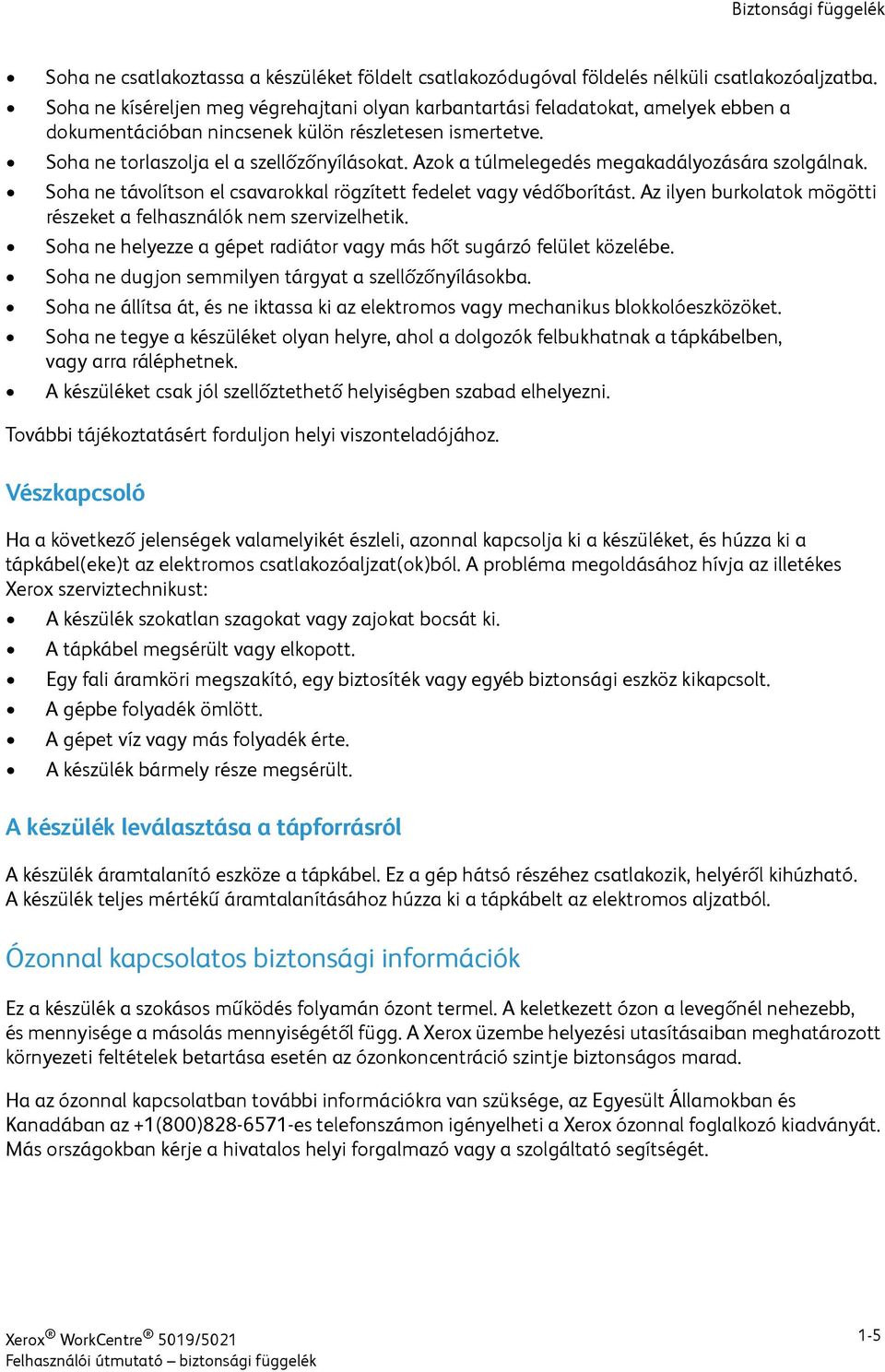 Azok a túlmelegedés megakadályozására szolgálnak. Soha ne távolítson el csavarokkal rögzített fedelet vagy védőborítást. Az ilyen burkolatok mögötti részeket a felhasználók nem szervizelhetik.