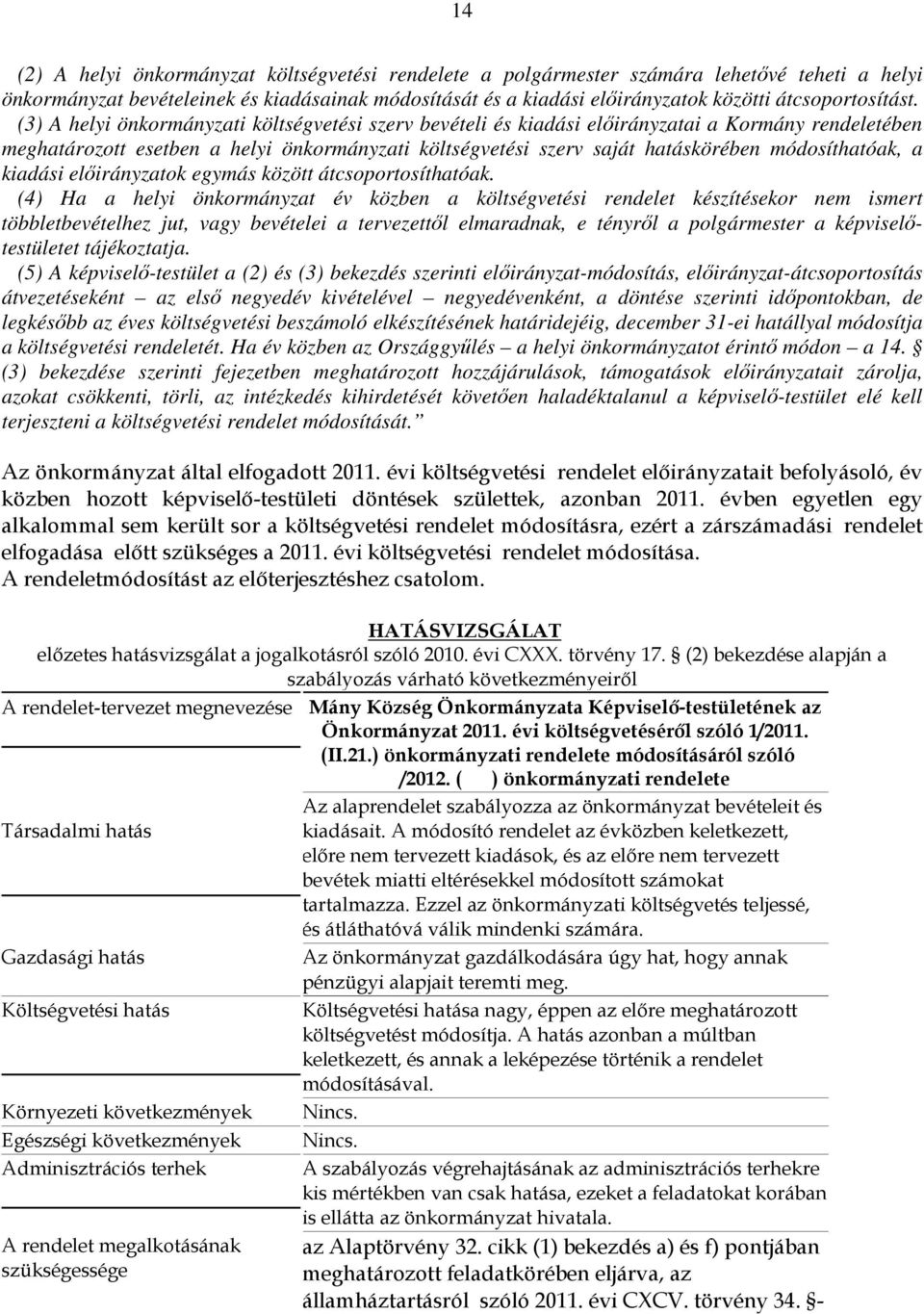 (3) A helyi önkormányzati költségvetési szerv bevételi és kiadási előirányzatai a Kormány rendeletében meghatározott esetben a helyi önkormányzati költségvetési szerv saját hatáskörében