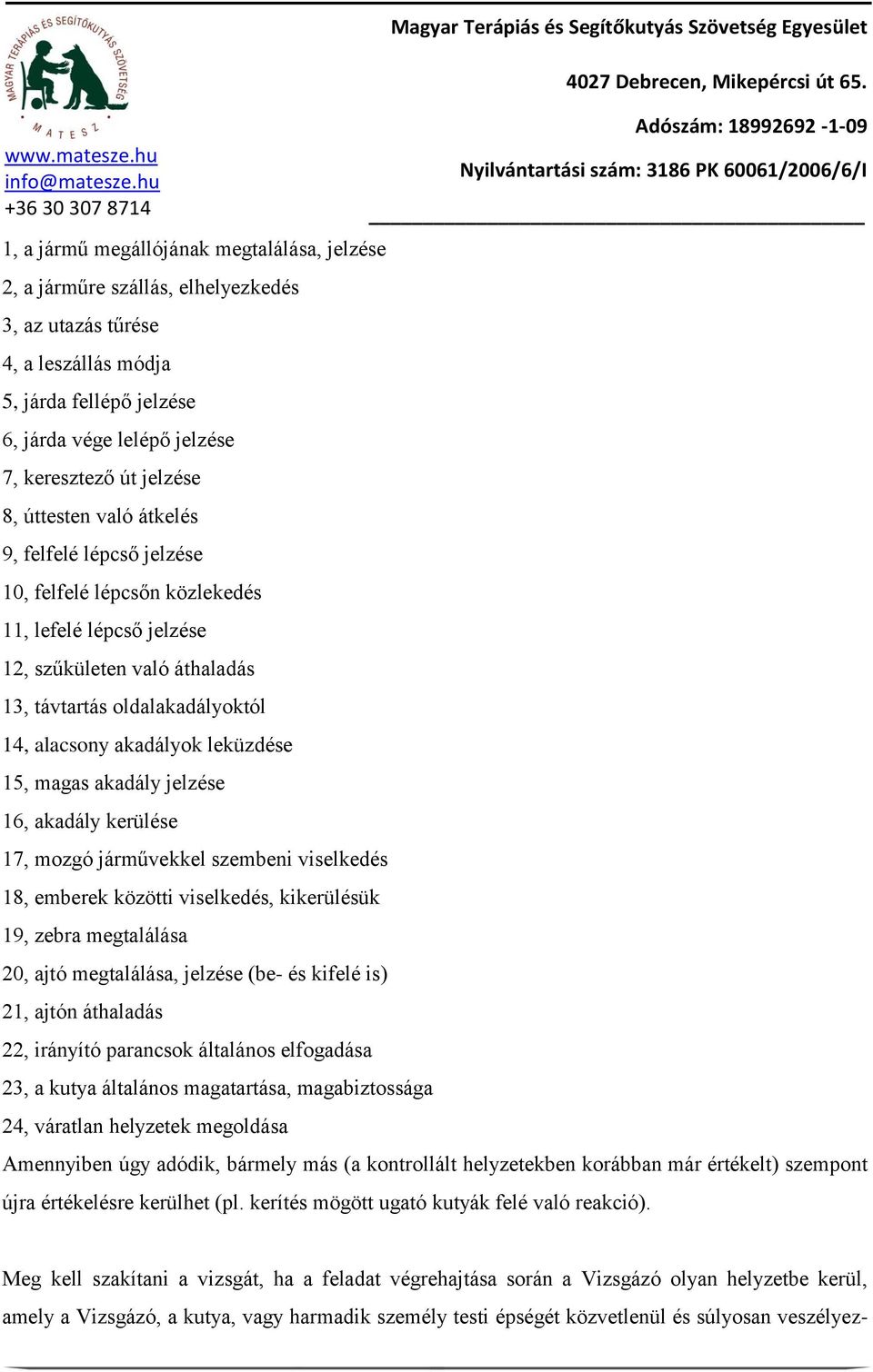 akadályok leküzdése 15, magas akadály jelzése 16, akadály kerülése 17, mozgó járművekkel szembeni viselkedés 18, emberek közötti viselkedés, kikerülésük 19, zebra megtalálása 20, ajtó megtalálása,