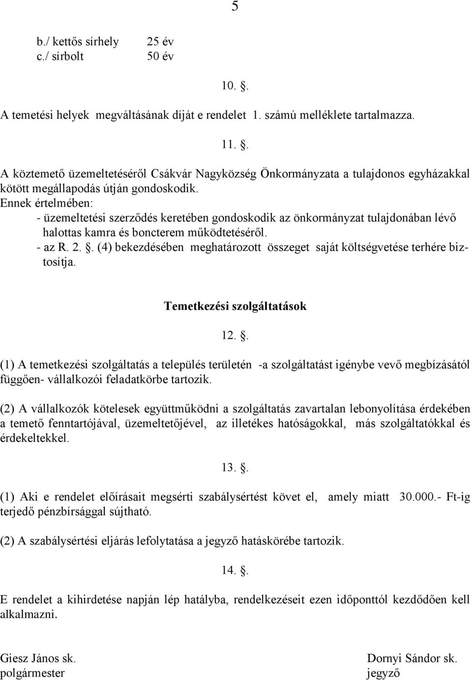 Ennek értelmében: - üzemeltetési szerződés keretében gondoskodik az önkormányzat tulajdonában lévő halottas kamra és boncterem működtetéséről. - az R. 2.