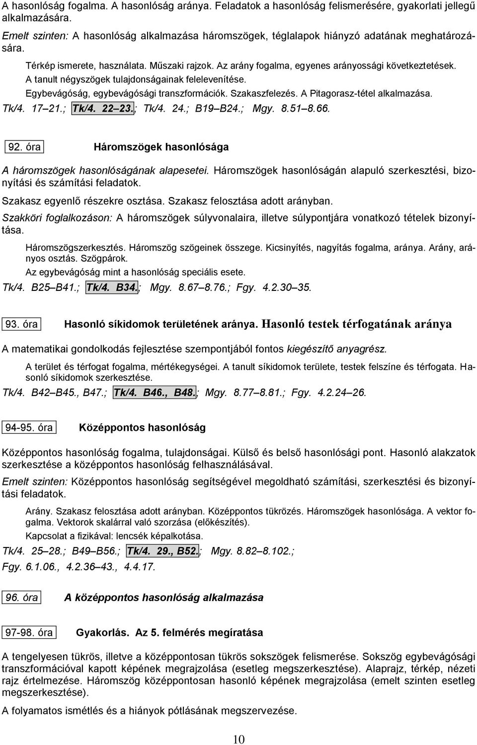 A tanult négyszögek tulajdonságainak felelevenítése. Egybevágóság, egybevágósági transzformációk. Szakaszfelezés. A Pitagorasz-tétel alkalmazása. Tk/4. 17 21.; Tk/4. 22 23.; Tk/4. 24.; B19 B24.; Mgy.