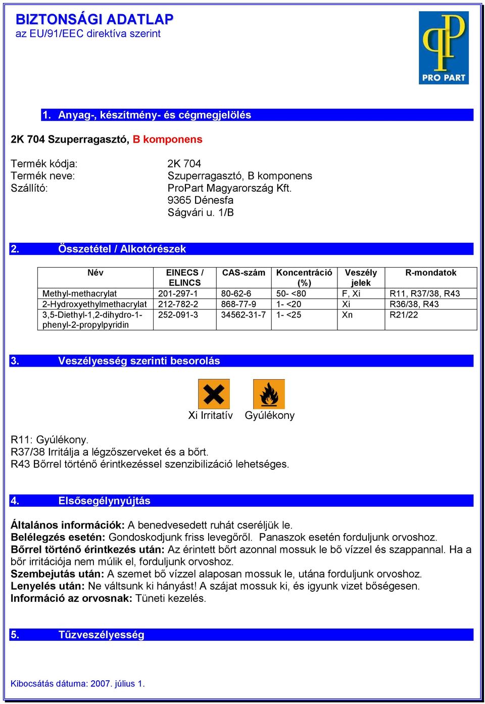 Összetétel / Alkotórészek Név EINECS / CAS-szám Koncentráció Veszély R-mondatok ELINCS (%) jelek Methyl-methacrylat 201-297-1 80-62-6 50- <80 F, Xi R11, R7/8, R4 2-Hydroxyethylmethacrylat 212-782-2