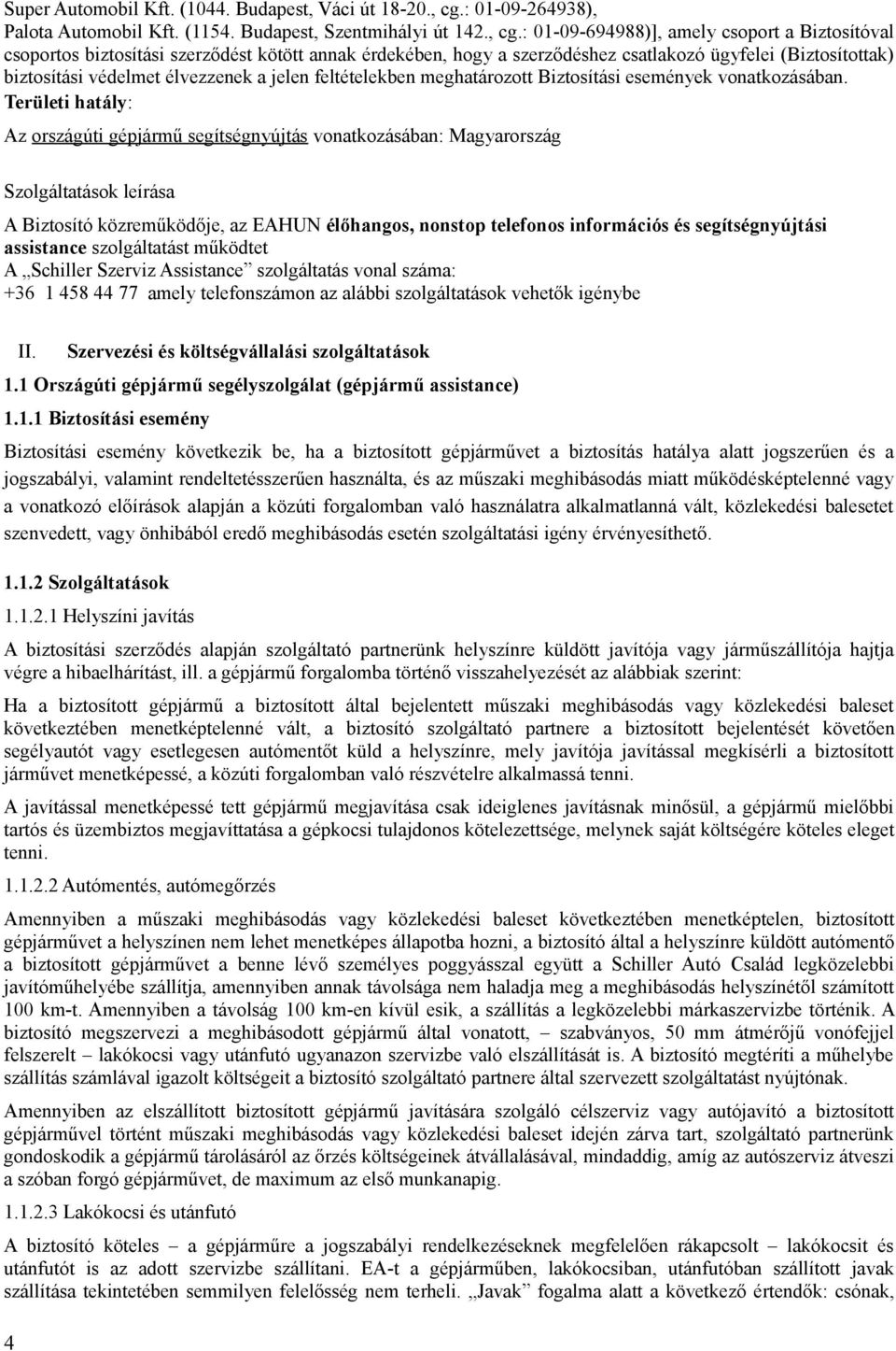 : 01-09-694988)], amely csoport a Biztosítóval csoportos biztosítási szerződést kötött annak érdekében, hogy a szerződéshez csatlakozó ügyfelei (Biztosítottak) biztosítási védelmet élvezzenek a jelen