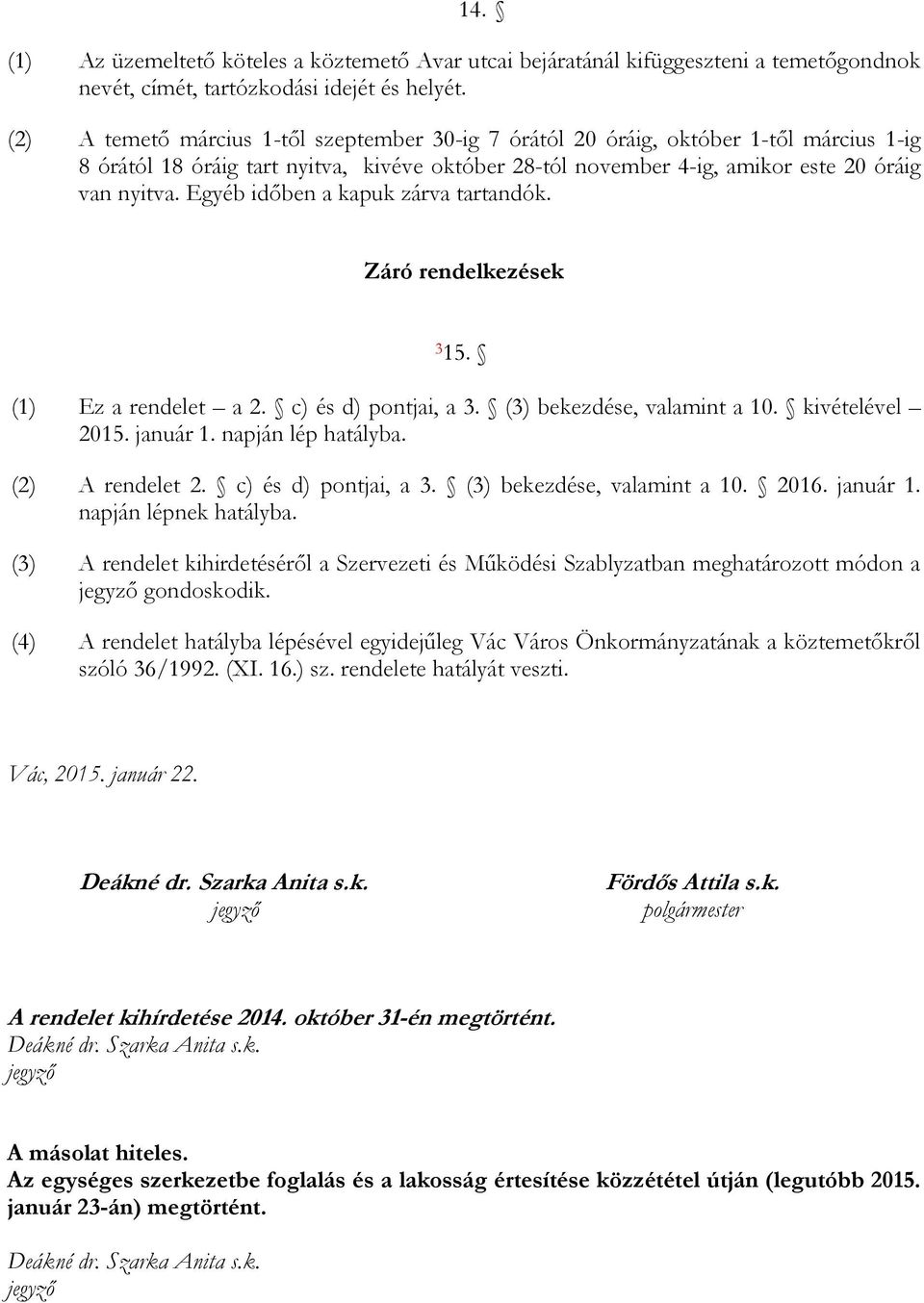 Egyéb időben a kapuk zárva tartandók. Záró rendelkezések 3 15. (1) Ez a rendelet a 2. c) és d) pontjai, a 3. (3) bekezdése, valamint a 10. kivételével 2015. január 1. napján lép hatályba.