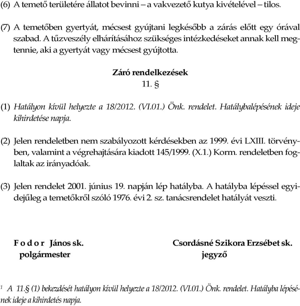 Hatálybalépésének ideje kihirdetése napja. (2) Jelen rendeletben nem szabályozott kérdésekben az 1999. évi LXIII. törvényben, valamint a végrehajtására kiadott 145/1999. (X.1.) Korm.