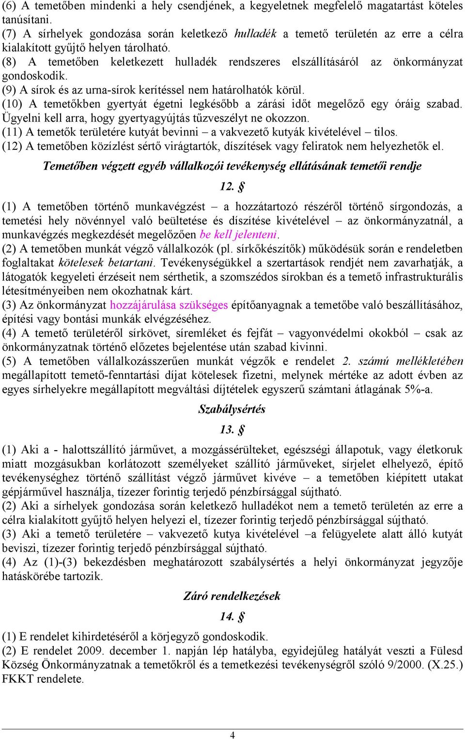 (8) A temetőben keletkezett hulladék rendszeres elszállításáról az önkormányzat gondoskodik. (9) A sírok és az urna-sírok kerítéssel nem határolhatók körül.