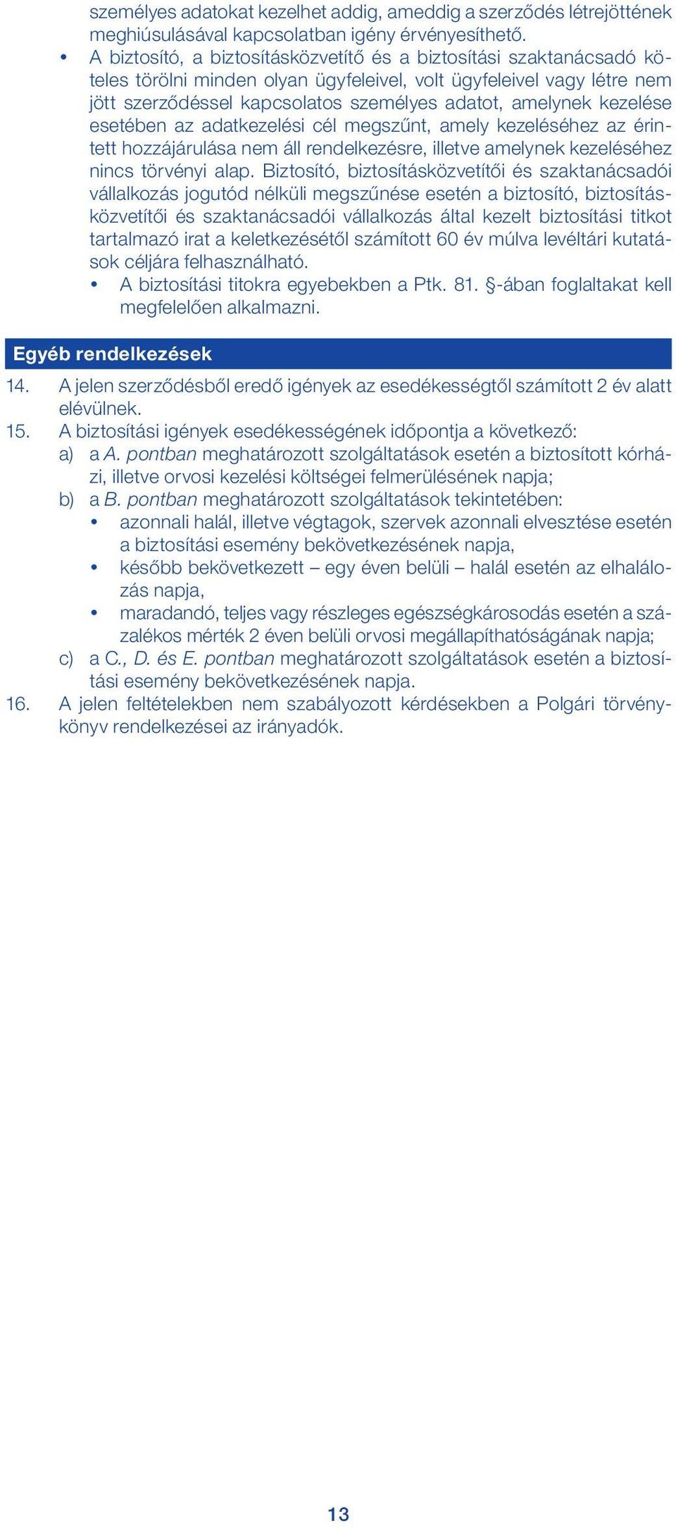 kezelése esetében az adatkezelési cél megszűnt, amely kezeléséhez az érintett hozzájárulása nem áll rendelkezésre, illetve amelynek kezeléséhez nincs törvényi alap.