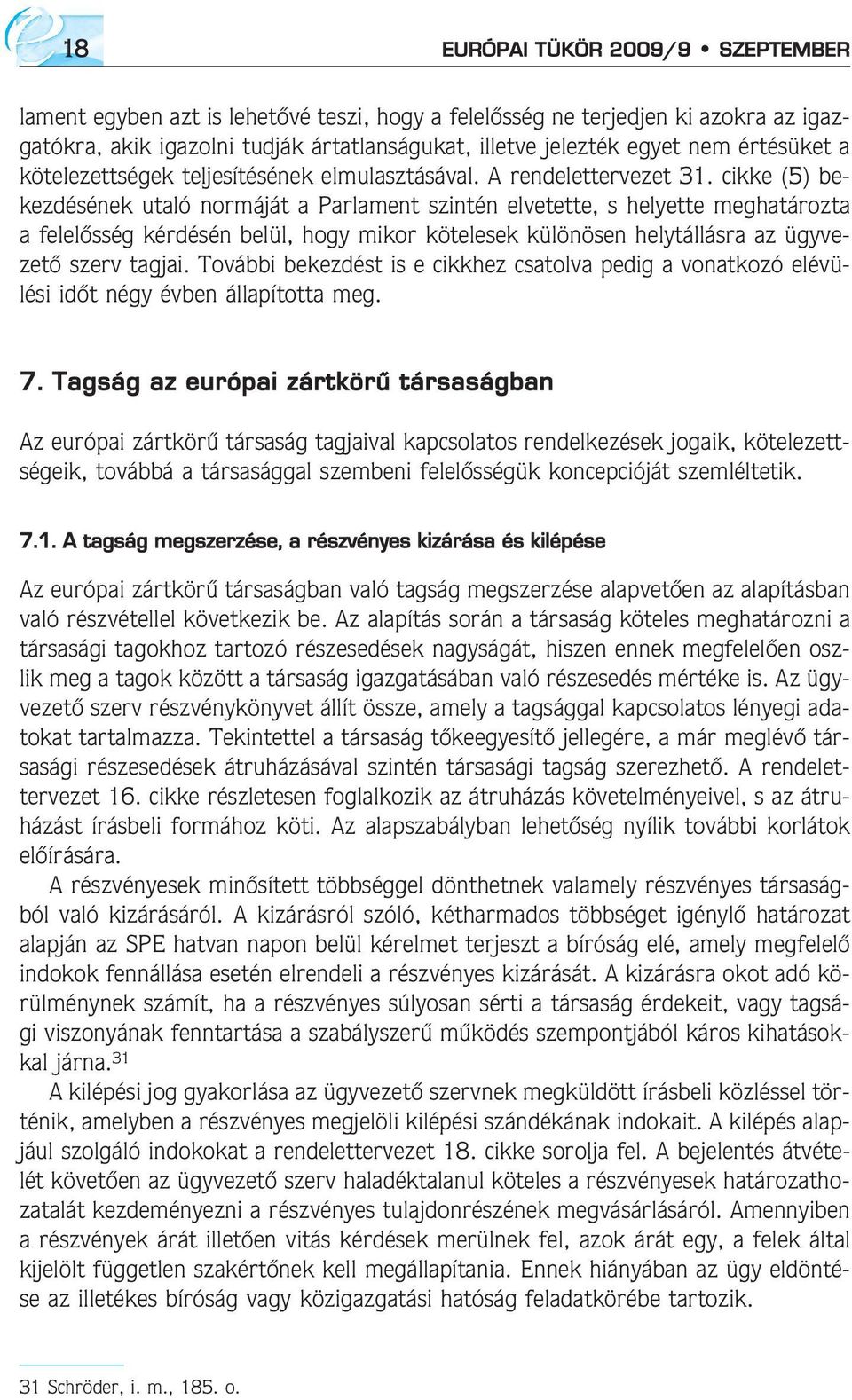 cikke (5) bekezdésének utaló normáját a Parlament szintén elvetette, s helyette meghatározta a felelõsség kérdésén belül, hogy mikor kötelesek különösen helytállásra az ügyvezetõ szerv tagjai.