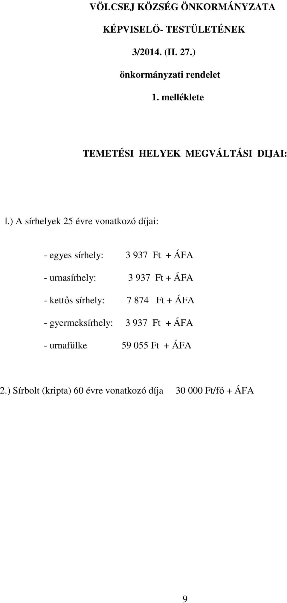 ) A sírhelyek 25 évre vonatkozó díjai: - egyes sírhely: 3 937 Ft + ÁFA - urnasírhely: 3 937 Ft + ÁFA