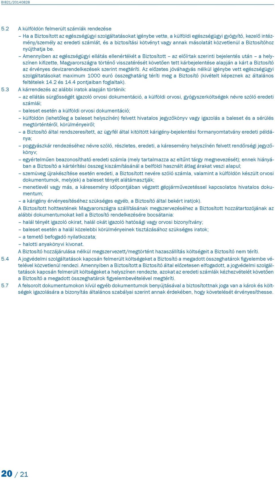 Amennyiben az egészségügyi ellátás ellenértékét a Biztosított az előírtak szerinti bejelentés után a helyszínen kifizette, Magyarországra történő visszatérését követően tett kárbejelentése alapján a