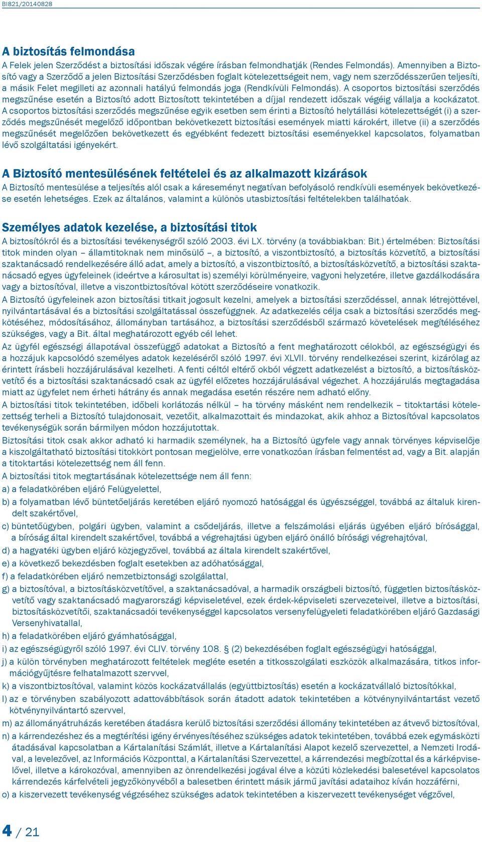 (Rendkívüli Felmondás). A csoportos biztosítási szerződés megszűnése esetén a Biztosító adott Biztosított tekintetében a díjjal rendezett időszak végéig vállalja a kockázatot.