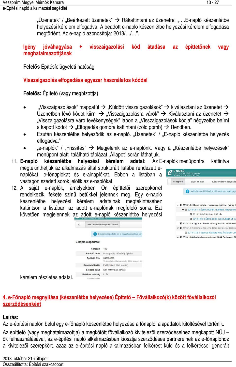 Igény jóváhagyása + visszaigazolási kód átadása az építtetőnek vagy meghatalmazottjának Felelős Építésfelügyeleti hatóság Visszaigazolás elfogadása egyszer használatos kóddal Felelős: Építető (vagy