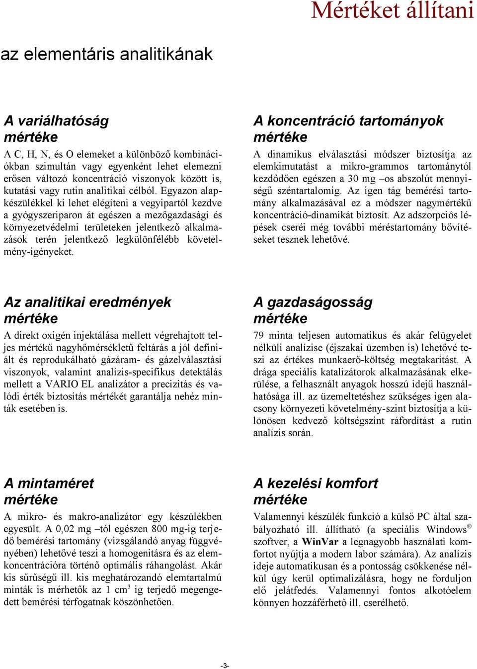 Egyazon alapkészülékkel ki lehet elégíteni a vegyipartól kezdve a gyógyszeriparon át egészen a mezőgazdasági és környezetvédelmi területeken jelentkező alkalmazások terén jelentkező legkülönfélébb