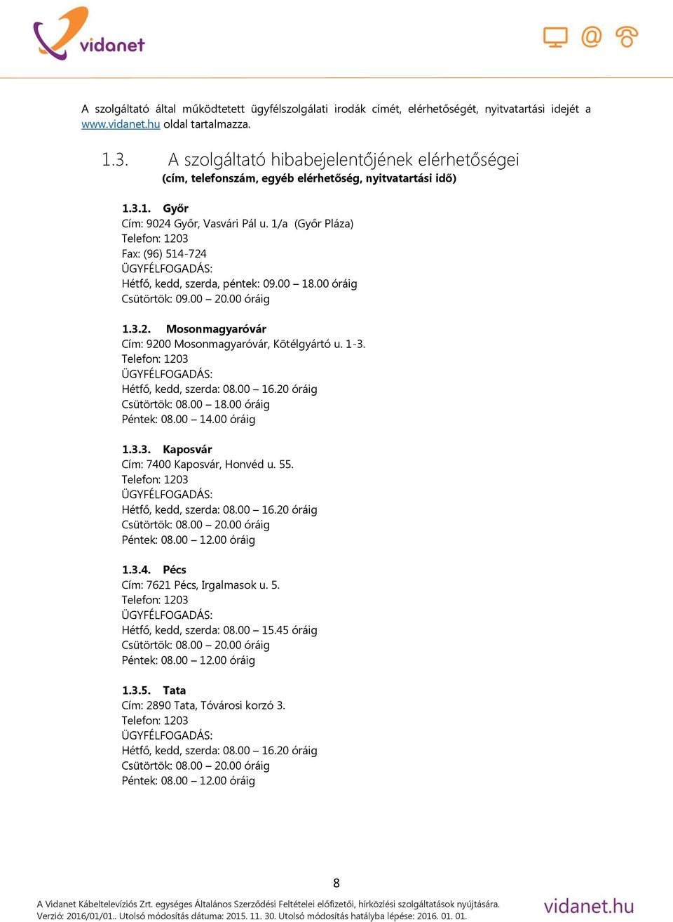 1/a (Győr Pláza) Telefon: 1203 Fax: (96) 514-724 ÜGYFÉLFOGADÁS: Hétfő, kedd, szerda, péntek: 09.00 18.00 óráig Csütörtök: 09.00 20.00 óráig 1.3.2. Mosonmagyaróvár Cím: 9200 Mosonmagyaróvár, Kötélgyártó u.