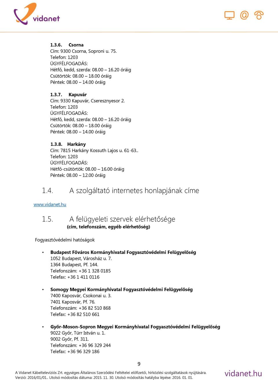 . Telefon: 1203 ÜGYFÉLFOGADÁS: Hétfő-csütörtök: 08.00 16.00 óráig Péntek: 08.00 12.00 óráig 1.4. A szolgáltató internetes honlapjának címe www.vidanet.hu 1.5.