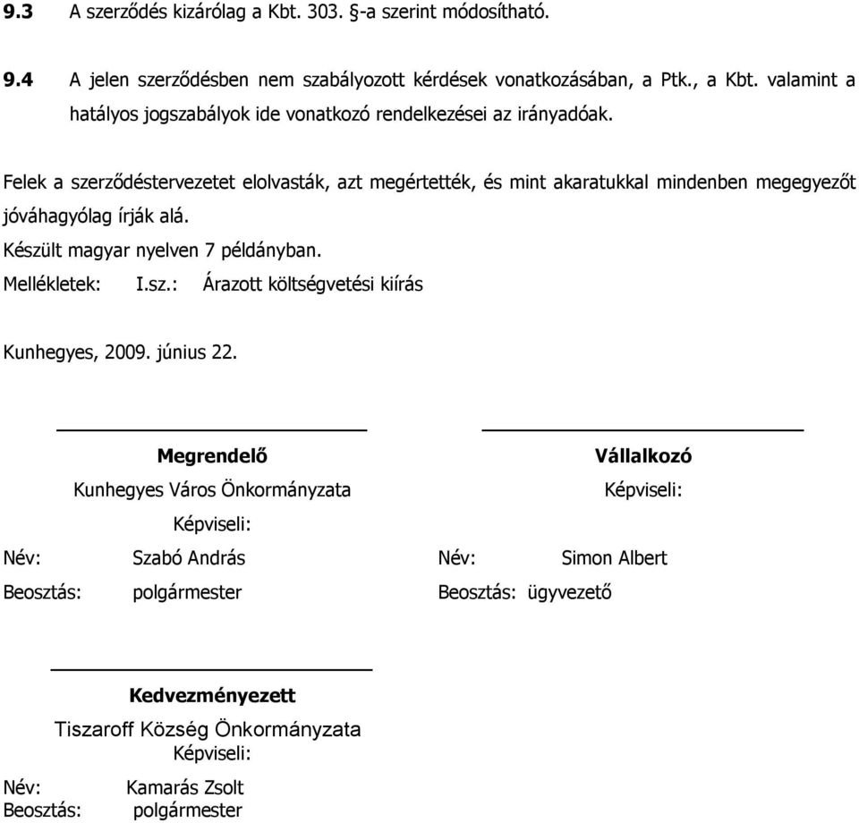 Felek a szerződéstervezetet elolvasták, azt megértették, és mint akaratukkal mindenben megegyezőt jóváhagyólag írják alá. Készült magyar nyelven 7 példányban. Mellékletek: I.sz.: Árazott költségvetési kiírás Kunhegyes, 2009.