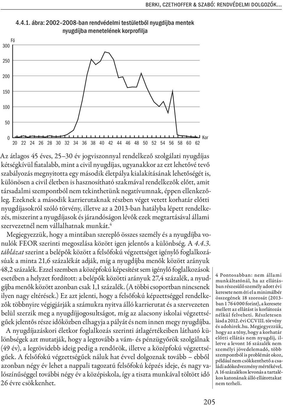 éves, 25 30 év jogviszonnyal rendelkező szolgálati nyugdíjas kétségkívül fiatalabb, mint a civil nyugdíjas, ugyanakkor az ezt lehetővé tevő szabályozás megnyitotta egy második életpálya