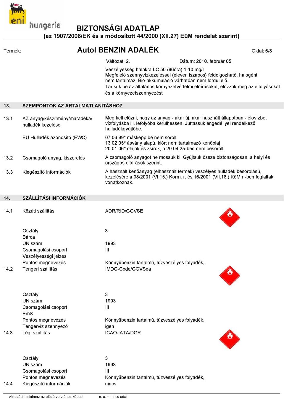 1 AZ anyag/készítmény/maradéka/ Meg kell előzni, hogy az anyag - akár új, akár használt állapotban - élővízbe, hulladék kezelése vízfolyásba ill. lefolyóba kerülhessen.