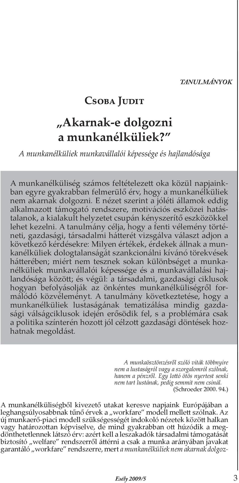 E nézet szerint a jóléti államok eddig alkalmazott támogató rendszere, motivációs eszközei hatástalanok, a kialakult helyzetet csupán kényszerítő eszközökkel lehet kezelni.