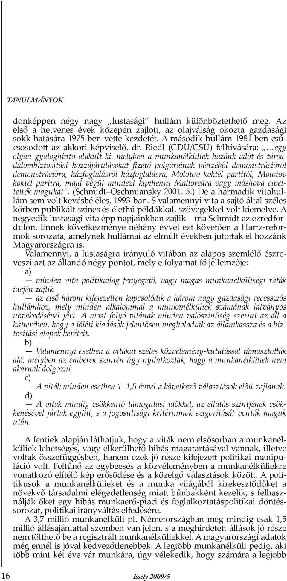 Riedl (CDU/CSU) felhívására: egy olyan gyaloghintó alakult ki, melyben a munkanélküliek hazánk adót és társadalombiztosítási hozzájárulásokat fizető polgárainak pénzéből demonstrációról