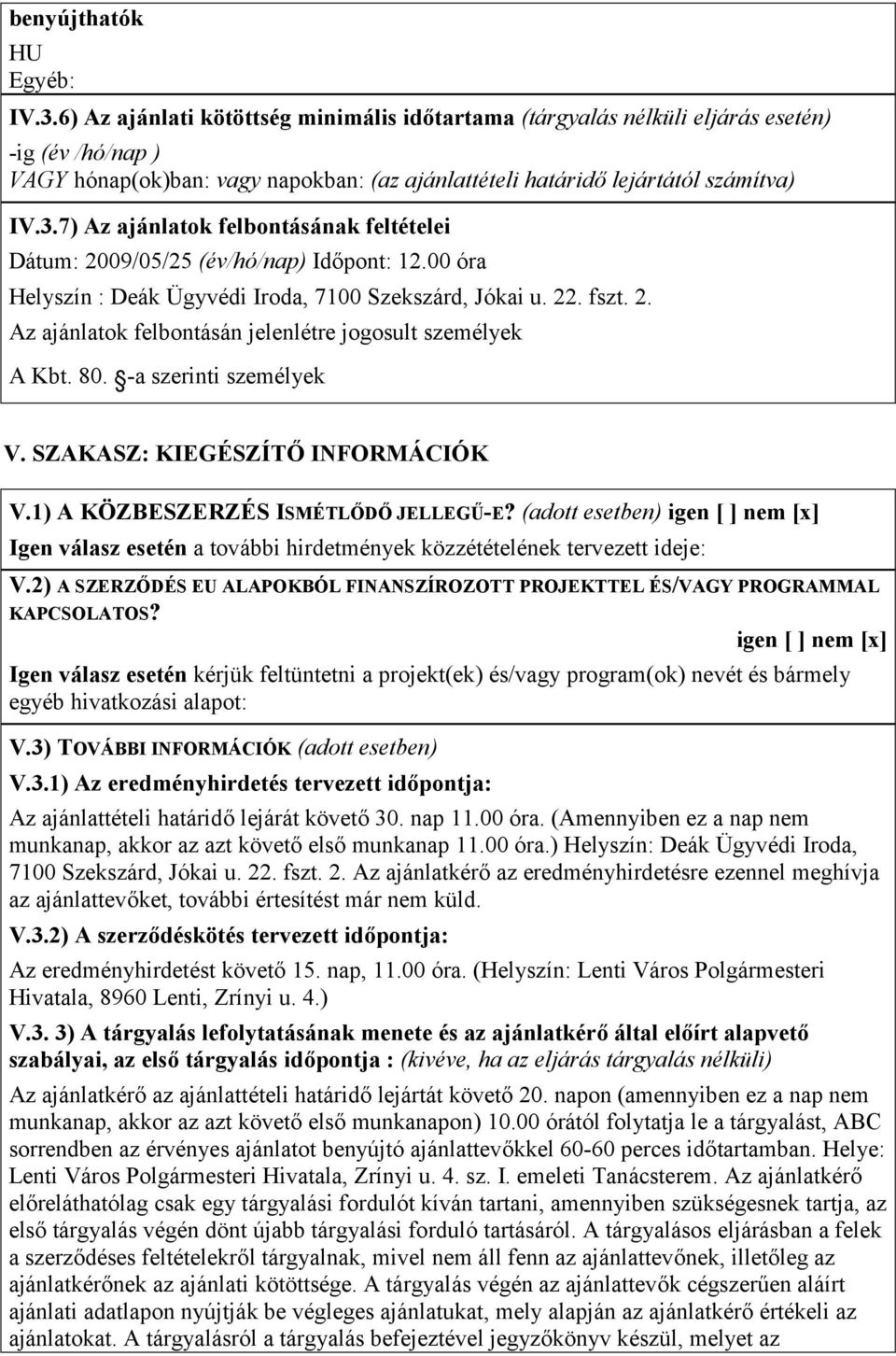 7) Az ajánlatok felbontásának feltételei Dátum: 2009/05/25 (év/hó/nap) Időpont: 12.00 óra Helyszín : Deák Ügyvédi Iroda, 7100 Szekszárd, Jókai u. 22. fszt. 2. Az ajánlatok felbontásán jelenlétre jogosult személyek A Kbt.