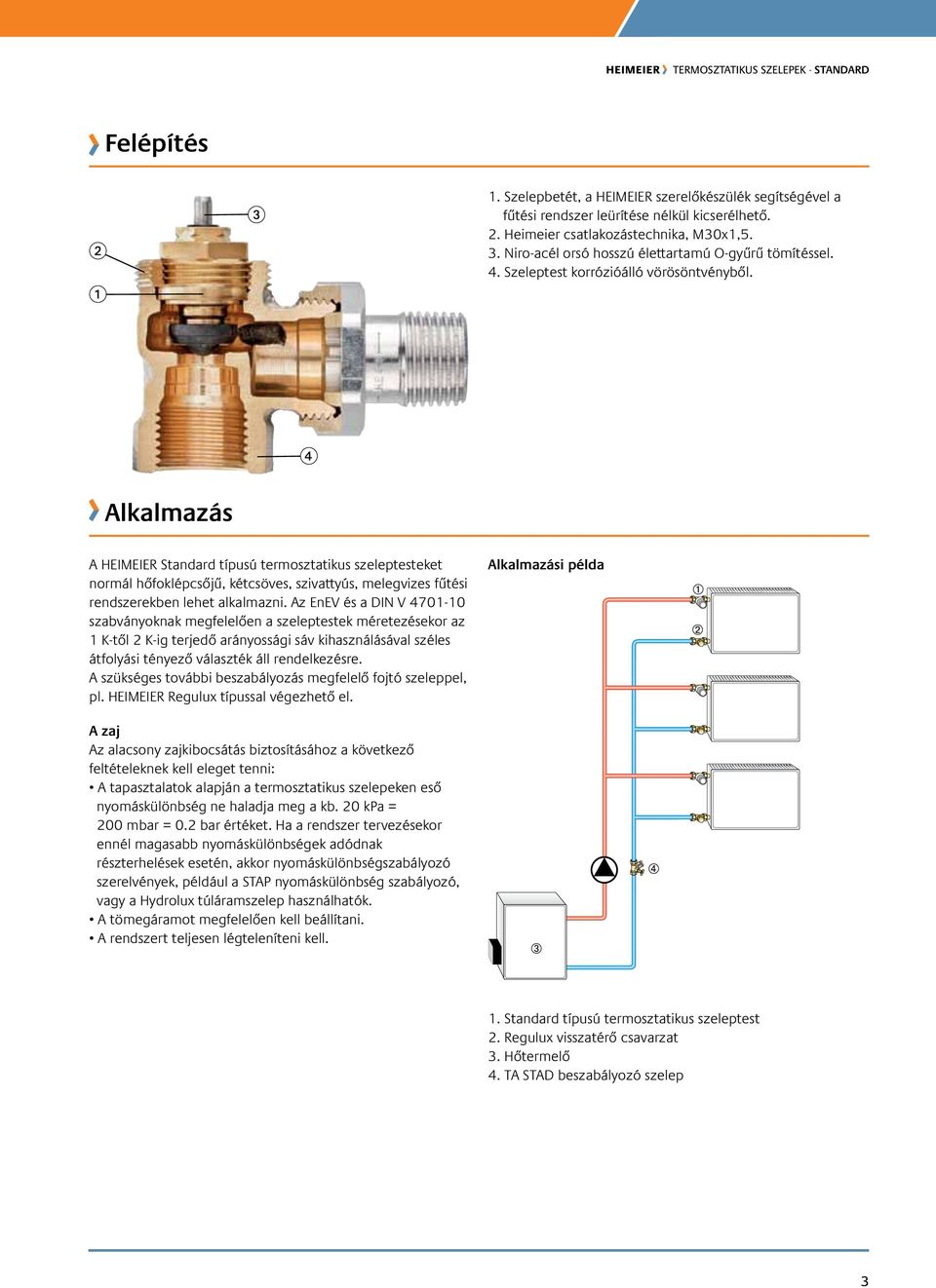 Alkalmazás A HEIMEIER Standard típusú termosztatikus szeleptesteket normál hőfoklépcsőjű, kétcsöves, szivattyús, melegvizes fűtési rendszerekben lehet alkalmazni.