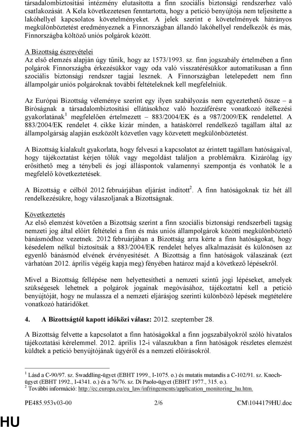 A jelek szerint e követelmények hátrányos megkülönböztetést eredményeznek a Finnországban állandó lakóhellyel rendelkezők és más, Finnországba költöző uniós polgárok között.