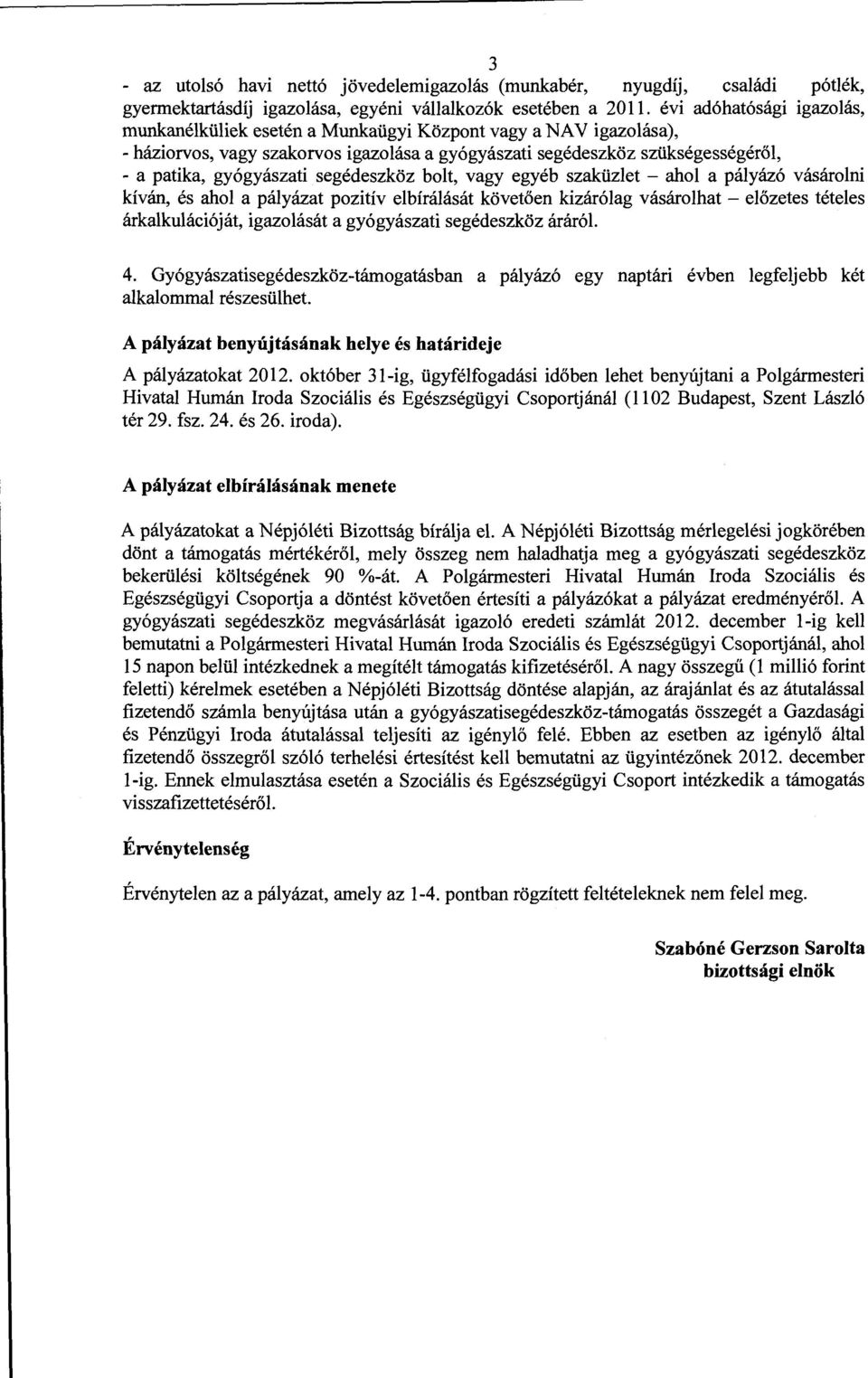 segédeszköz bolt, vagy egyéb szaküzlet - ahol a pályázó vásárolni kíván, és ahol a pályázat pozitív elbírálását követően kizárólag vásárolhat - előzetes tételes árkalkulációját, igazolását a