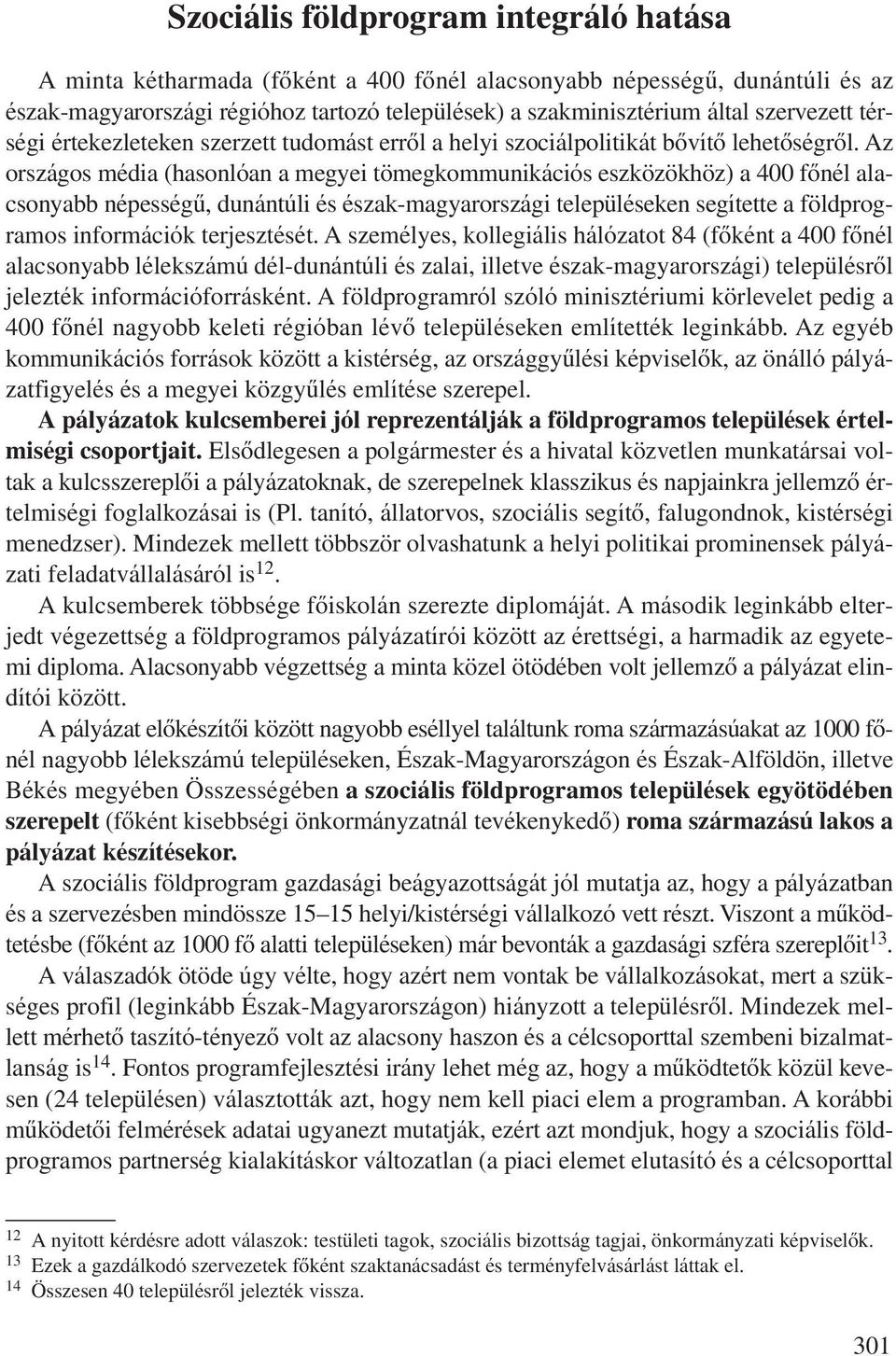 Az országos média (hasonlóan a megyei tömegkommunikációs eszközökhöz) a 400 fônél alacsonyabb népességû, dunántúli és észak-magyarországi településeken segítette a földprogramos információk