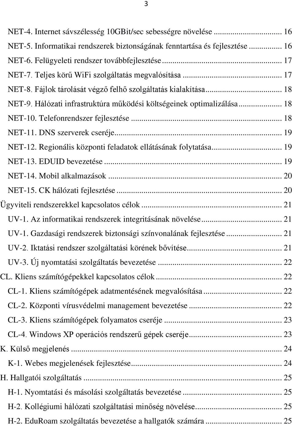 .. 18 NET-10. Telefonrendszer fejlesztése... 18 NET-11. DNS szerverek cseréje... 19 NET-12. Regionális központi feladatok ellátásának folytatása... 19 NET-13. EDUID bevezetése... 19 NET-14.