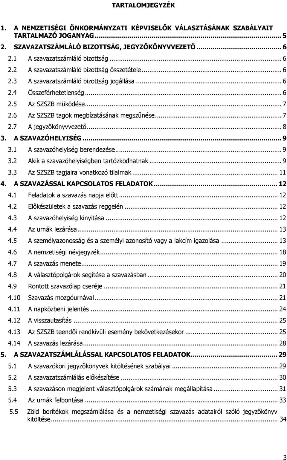 6 Az SZSZB tagok megbízatásának megszűnése... 7 2.7 A jegyzőkönyvvezető... 8 3. A SZAVAZÓHELYISÉG... 9 3.1 A szavazóhelyiség berendezése... 9 3.2 Akik a szavazóhelyiségben tartózkodhatnak... 9 3.3 Az SZSZB tagjaira vonatkozó tilalmak.