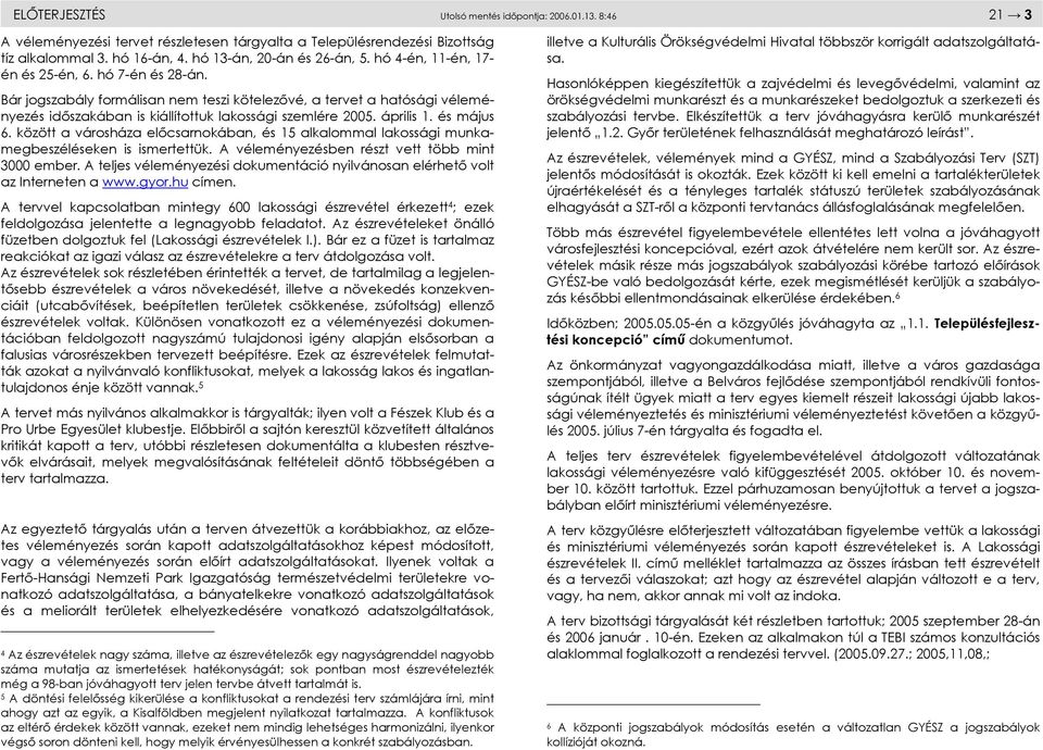 és május 6. között a városháza előcsarnokában, és 15 alkalommal lakossági munkamegbeszéléseken is ismertettük. A véleményezésben részt vett több mint 3000 ember.