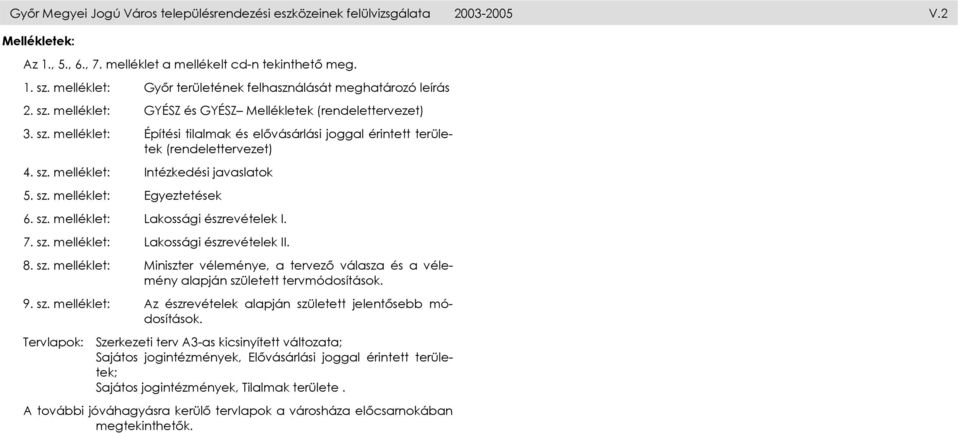 sz. melléklet: Intézkedési javaslatok 5. sz. melléklet: Egyeztetések 6. sz. melléklet: Lakossági észrevételek I. 7. sz. melléklet: Lakossági észrevételek II. 8. sz. melléklet: Miniszter véleménye, a tervező válasza és a vélemény alapján született tervmódosítások.