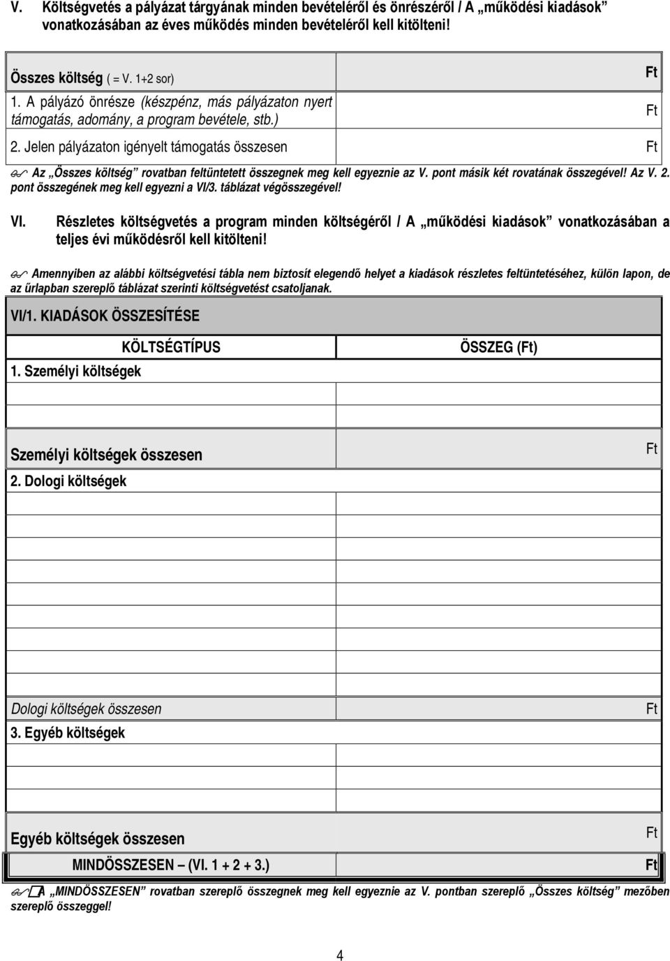 Jelen pályázaton igényelt támogatás összesen Az Összes költség rovatban feltüntetett összegnek meg kell egyeznie az V. pont másik két rovatának összegével! Az V. 2.