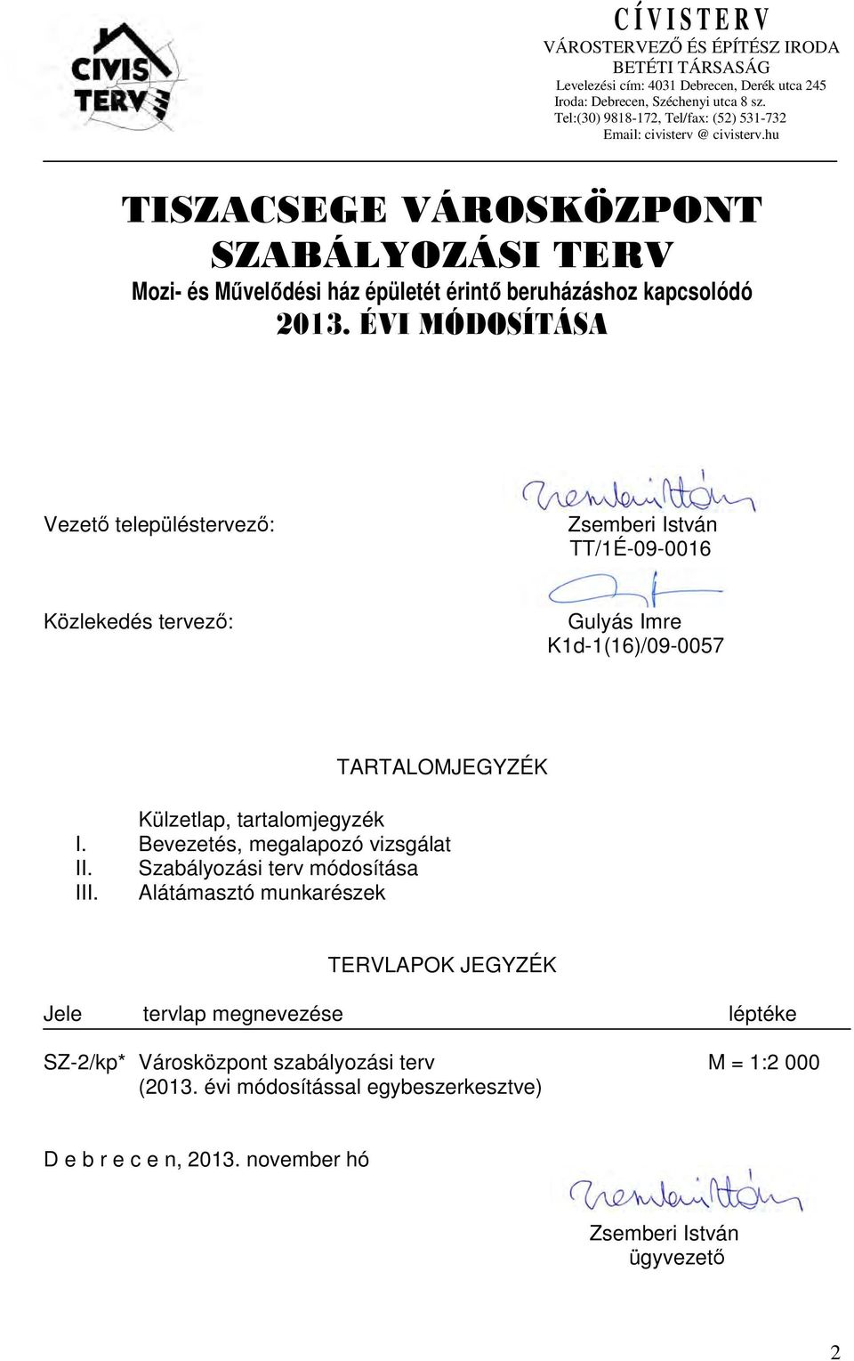 ÉVI MÓDOSÍTÁSA Vezető településtervező: Zsemberi István TT/1É-09-0016 Közlekedés tervező: Gulyás Imre K1d-1(16)/09-007 TARTALOMJEGYZÉK Külzetlap, tartalomjegyzék I.