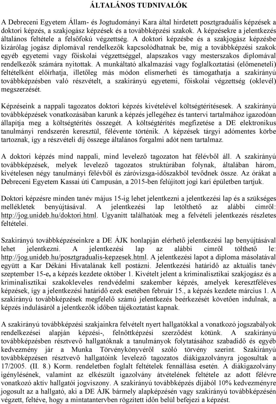 A doktori képzésbe és a szakjogász képzésbe kizárólag jogász diplomával rendelkezők kapcsolódhatnak be, míg a továbbképzési szakok egyéb egyetemi vagy főiskolai végzettséggel, alapszakos vagy