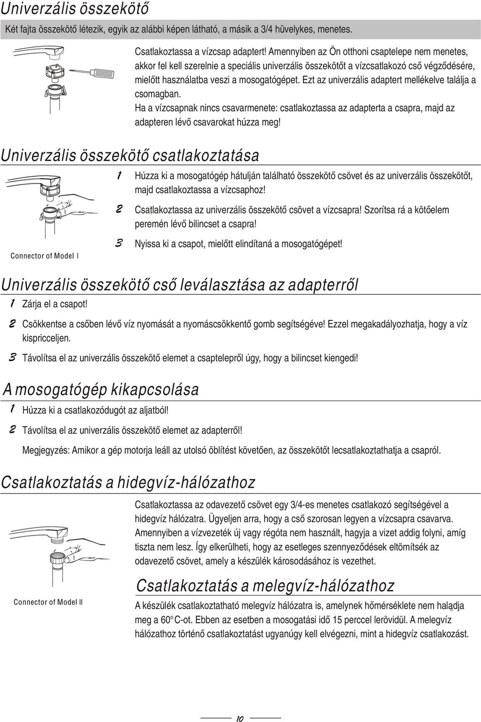 Ezt az univerzális adaptert mellékelve találja a csomagban. Ha a vízcsapnak nincs csavarmenete: csatlakoztassa az adapterta a csapra, majd az adapteren lévő csavarokat húzza meg!