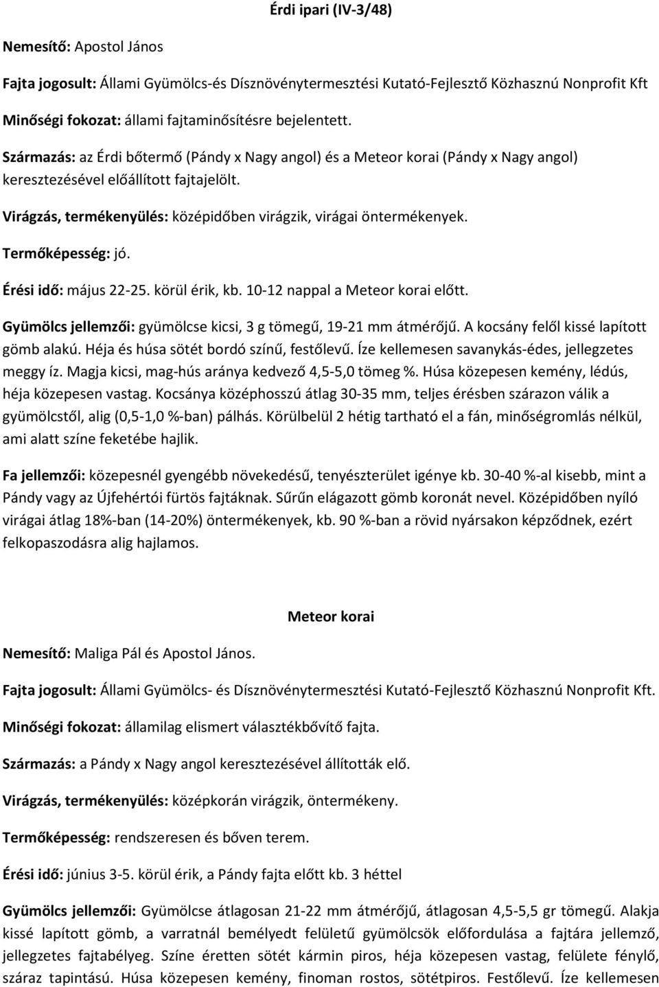 Termőképesség: jó. Érési idő: május 22-25. körül érik, kb. 10-12 nappal a Meteor korai előtt. Gyümölcs jellemzői: gyümölcse kicsi, 3 g tömegű, 19-21 mm átmérőjű.