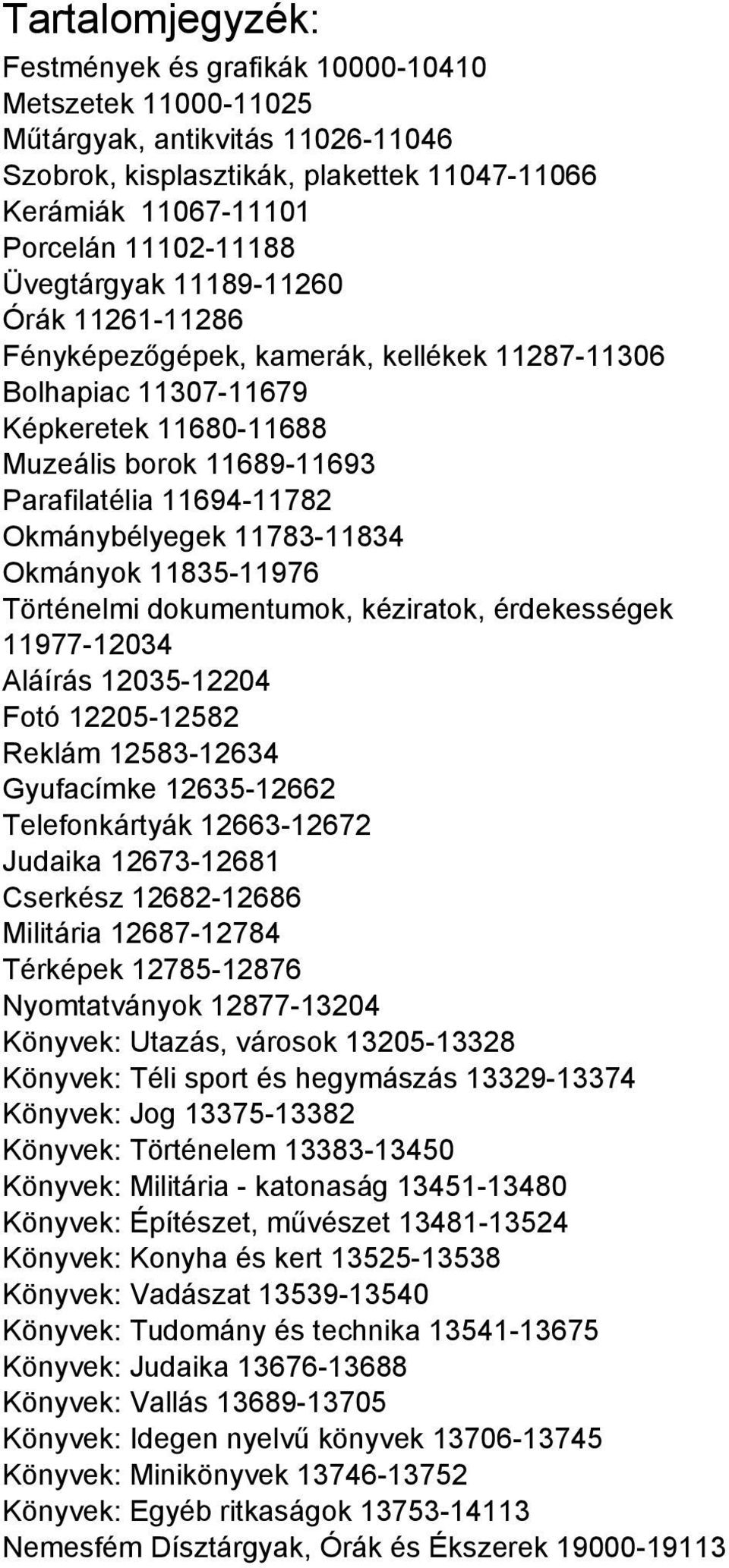 Okmánybélyegek 11783-11834 Okmányok 11835-11976 Történelmi dokumentumok, kéziratok, érdekességek 11977-12034 Aláírás 12035-12204 Fotó 12205-12582 Reklám 12583-12634 Gyufacímke 12635-12662