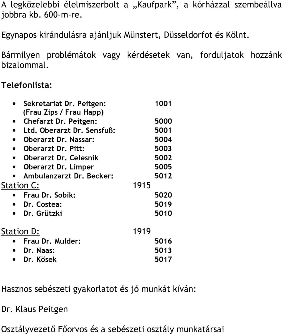 Sensfuß: 5001 Oberarzt Dr. Nassar: 5004 Oberarzt Dr. Pitt: 5003 Oberarzt Dr. Celesnik 5002 Oberarzt Dr. Limper 5005 Ambulanzarzt Dr. Becker: 5012 Station C: 1915 Frau Dr. Sobik: 5020 Dr.