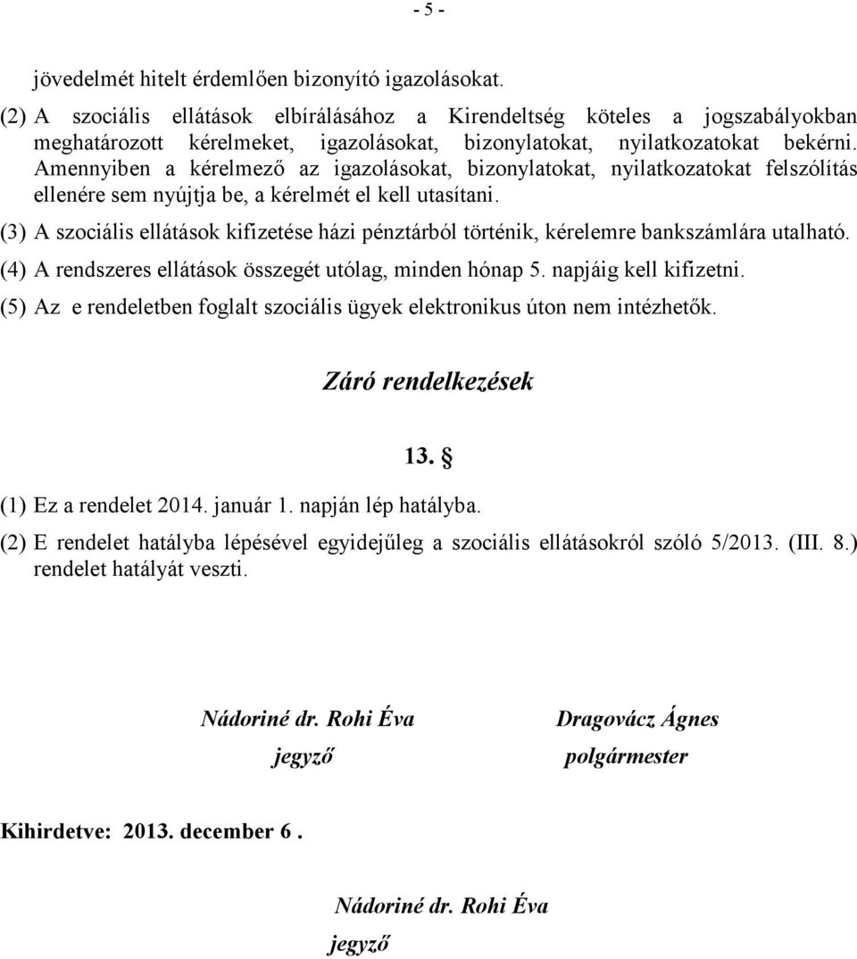 Amennyiben a kérelmező az igazolásokat, bizonylatokat, nyilatkozatokat felszólítás ellenére sem nyújtja be, a kérelmét el kell utasítani.