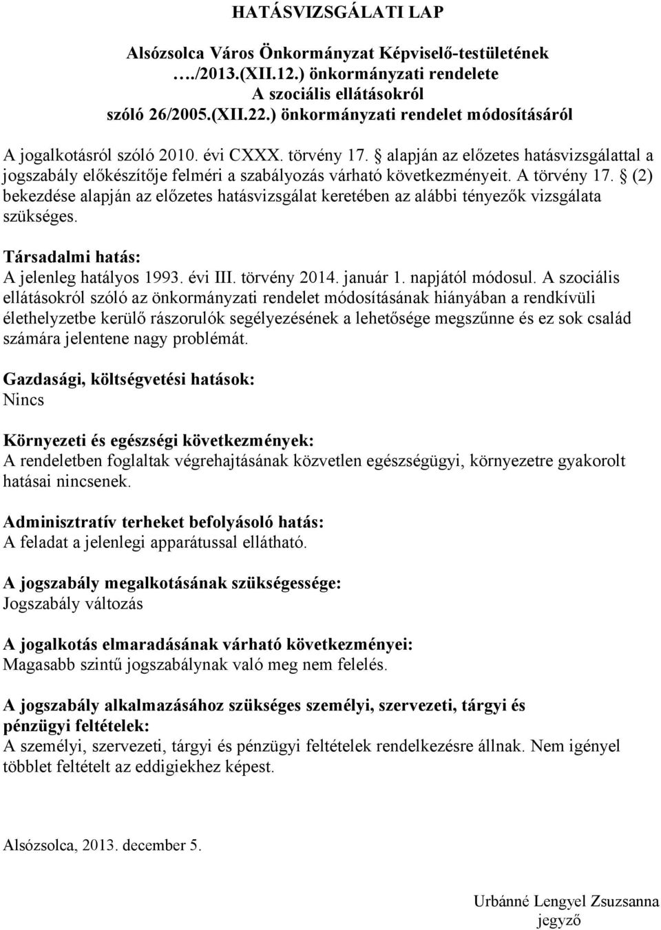 A törvény 17. (2) bekezdése alapján az előzetes hatásvizsgálat keretében az alábbi tényezők vizsgálata szükséges. Társadalmi hatás: A jelenleg hatályos 1993. évi III. törvény 2014. január 1.