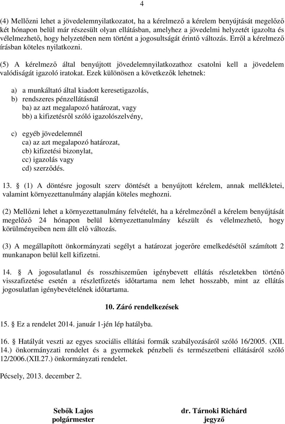 (5) A kérelmező által benyújtott jövedelemnyilatkozathoz csatolni kell a jövedelem valódiságát igazoló iratokat.