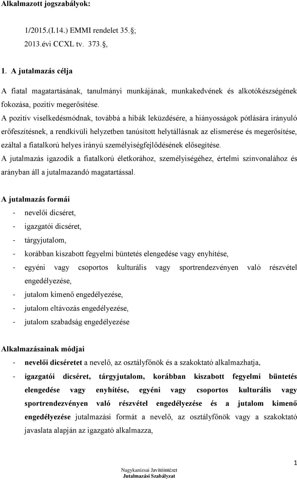 A pozitív viselkedésmódnak, továbbá a hibák leküzdésére, a hiányosságok pótlására irányuló erőfeszítésnek, a rendkívüli helyzetben tanúsított helytállásnak az elismerése és megerősítése, ezáltal a